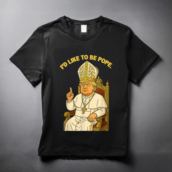 Funny Political I'd Like To Be Pope Trump T-Shirt