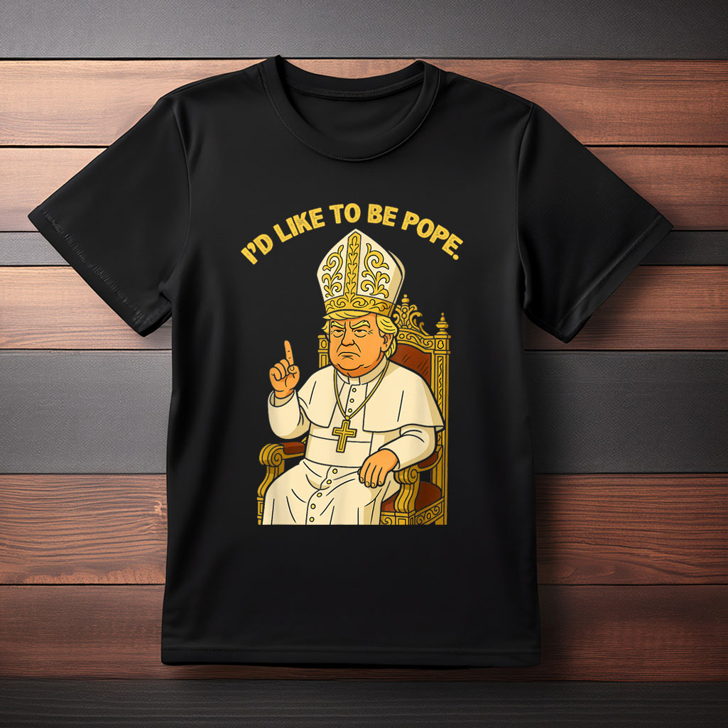 Funny Political I'd Like To Be Pope Trump T-Shirt