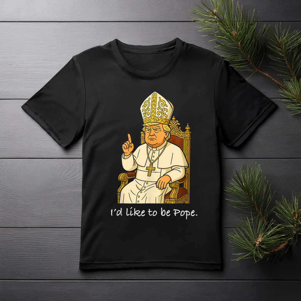 Funny Political I'd Like To Be Pope Trump Shirt