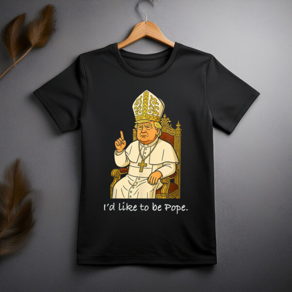 Funny Political I'd Like To Be Pope Trump Shirt