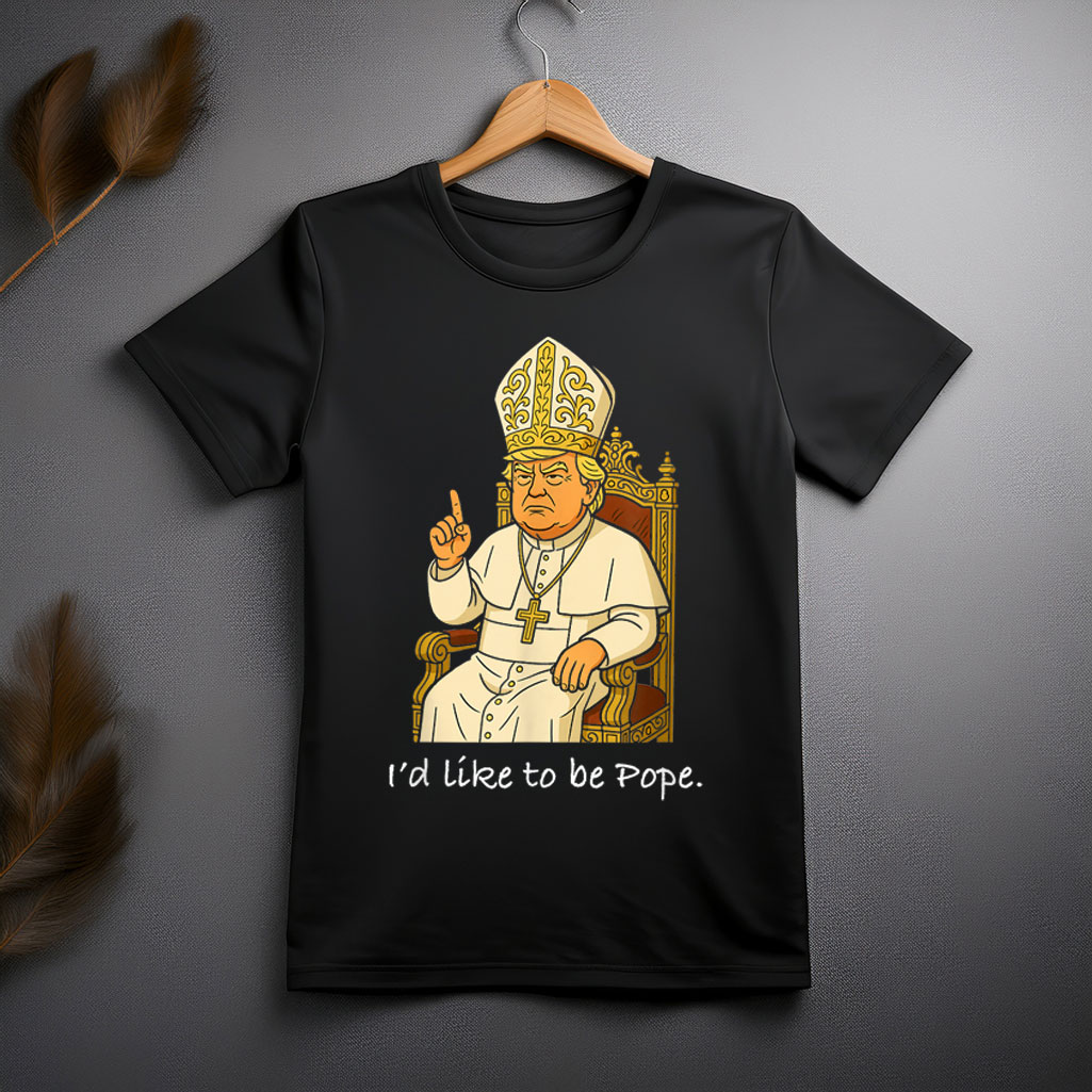 Funny Political I'd Like To Be Pope Trump Shirt