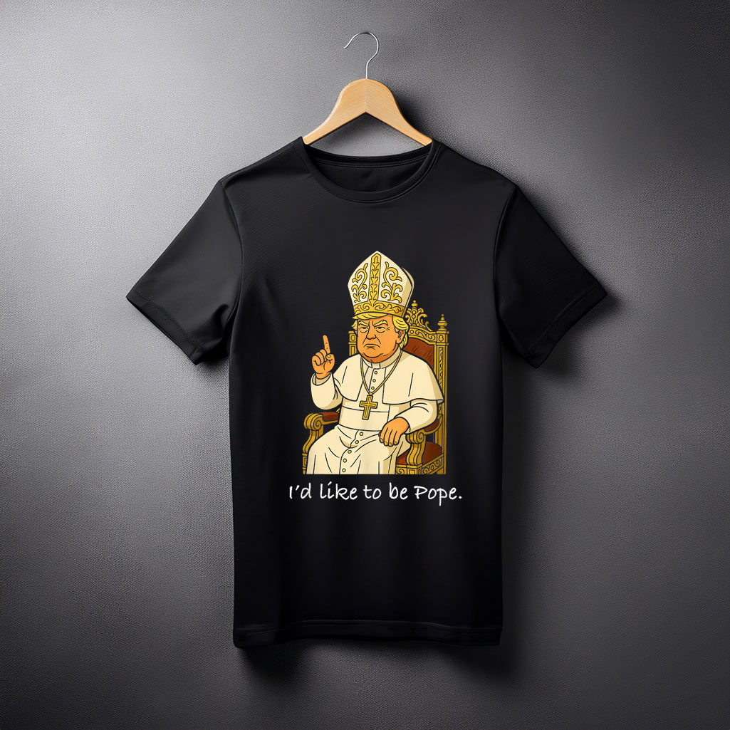 Funny Political I'd Like To Be Pope Trump Shirt